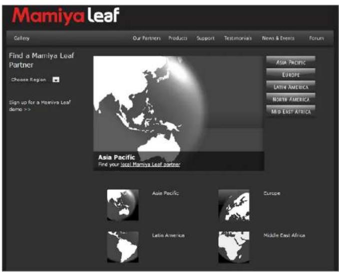 Mamiya leaf Gallery Our Partners Products Support Testimonials News & Events Forum Find a Mamiya Leaf Partner Choose Region Sign up for a Mamiya Leaf demo >> Asia Pacific Find your local Mamiya Leaf partner ASIA PACIFIC EUROPE LATIN AMERICA NORTH AMERICA MID EAST AFRICA Asia Pacific Europe Latin America Middle East Africa