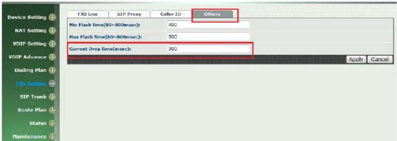 FXS Line SIP Proxy Caller ID Others Min Flash Time(80~800msec): 400 Max Flash Time(80~800msec): 800 Current Drop Time(msec): 300 Apply Cancel Device Setting ↓ NAT Setting ↓ VOIP Setting ↓ VOIP Advance ↓ Dialing Plan ↓ FXS Setting → SIP Trunk ↓ Route Plan ↓ Status ↓ Maintenance ↓