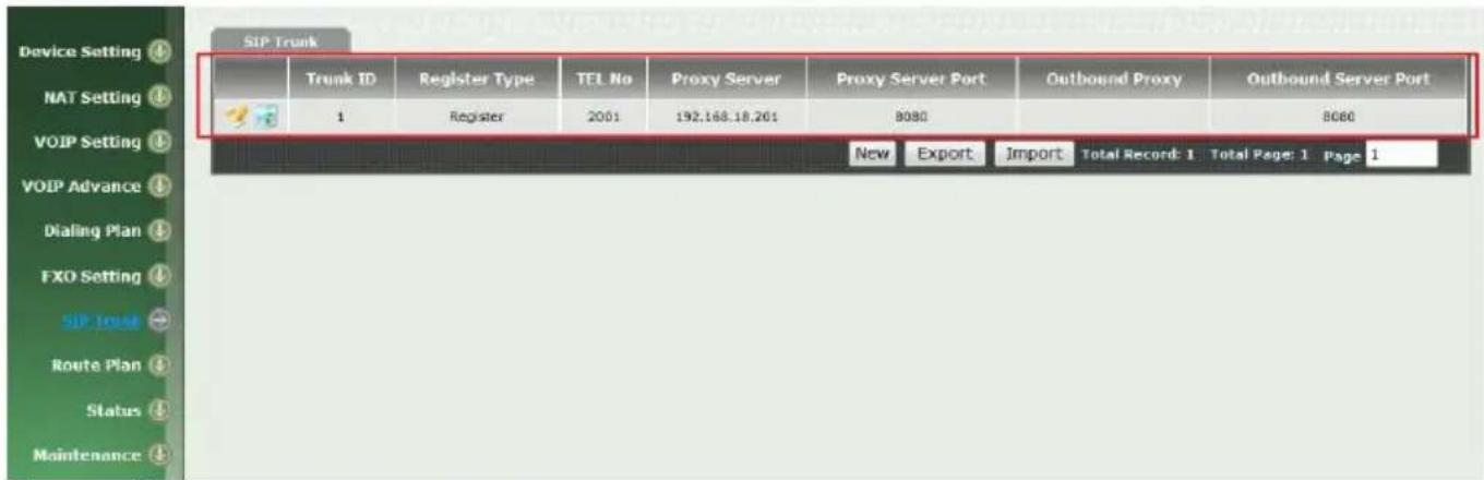 Device Setting NAT Setting VOIP Setting VOIP Advance Dialing Plan FXO Setting SIP Trunk Route Plan Status Maintenance SIP Trunk Trunk ID Register Type TEL No Proxy Server Proxy Server Port Outbound Proxy Outbound Server Port 1 Register 2001 192.168.18.201 8080 8060 New Export Import Total Record: 1 Total Page: 1 Page: 1