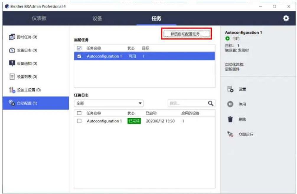 Brother BRAAdmin Professional 4 仪表板 设备 任务 即时任务 (0) 设备日志 (0) 设备通知 (0) 设备列表 (0) 设备主设置 (0) 自动配置 (1) 当前任务 任务名称 状态 目标 Autoconfiguration 1 可用 1 新的自动配置任务... 任务日志 全部 搜索... 任务名称 状态 已启动 应用的设备 Autoconfiguration 1 已完成 2020/6/12 13:50 1 Autoconfiguration 1 可用 目标: 1 触发器: 发现时 自动化流程: 更新部件 设置 停用 删除 立即运行