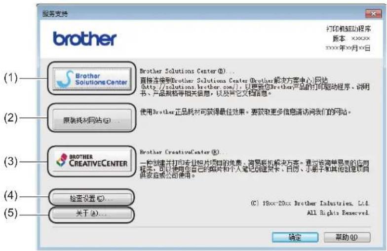 服务支持 打印机驱动程序 版本: xxxxx xxxx年xx月xx日 brother (1) Brother Solutions Center (B)... 直接连接到Brother Solutions Center (Brother解决方案中心) 网站 (http://solutions.brother.com/), 以更新您Brother产品的打印驱动程序、说明书、产品规格等相关信息, 以及其它文档信息。 (2) 原装耗材网站 (G)... 使用Brother正品耗材可获得最佳效果。要获取更多信息请访问我们的网站。 (3) BROTHER CREATIVECENTER Brother CreativeCenter (R)... 一种创建并打印专业照片项目的免费、向导联机解决方案。通过该简单易用的应用程序, 可以使用您自己的照片和个人笔记创建景卡、百度、小册子和其他创意项目供家庭或公司使用。 (4) 检查设置 (C)... 关于 (A)... (C) 1Box-20xx Brother Industries, Ltd. All Rights Reserved. 确定 帮助 (F1)