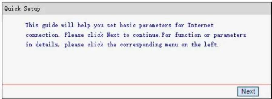 Quick Setup This guide will help you set basic parameters for Internet connection. Please click Next to continue. For function or parameters in details, please click the corresponding menu on the left.