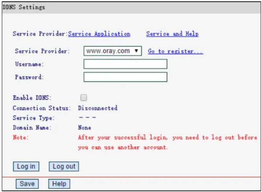 DDNS Settings Service Provider:Service Application Service and Help Service Provider: www.oray.com Go to register... Username: Password: Enable DDNS: Connection Status: Disconnected Service Type: -- Domain Name: None Note: After your successful login, you need to log out before you can use another account. Log in Log out Save Help