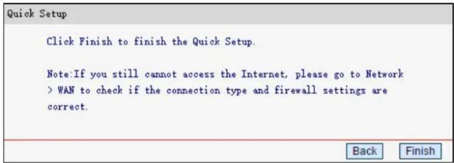 Quick Setup Click Finish to finish the Quick Setup. Note:If you still cannot access the Internet, please go to Network > WAN to check if the connection type and firewall settings are correct.