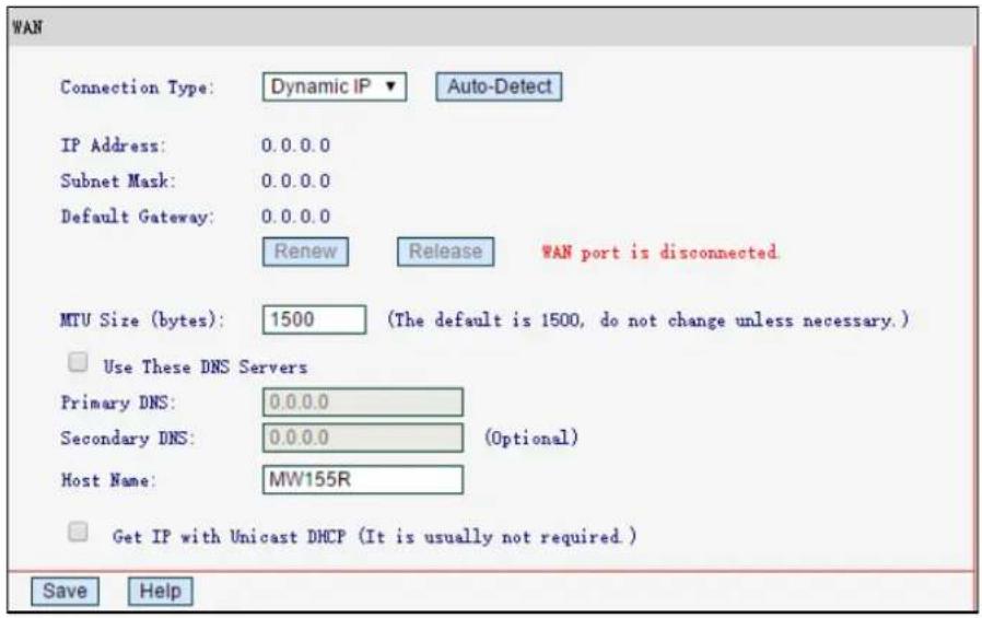 WAN Connection Type: Dynamic IP ▼ Auto-Detect IP Address: 0.0.0.0 Subnet Mask: 0.0.0.0 Default Gateway: 0.0.0.0 Renew Release WAN port is disconnected. MTU Size (bytes): 1500 (The default is 1500, do not change unless necessary.) Use These DNS Servers Primary DNS: 0.0.0.0 Secondary DNS: 0.0.0.0 (Optional) Host Name: MW155R Get IP with Unicast DHCP (It is usually not required ) Save Help