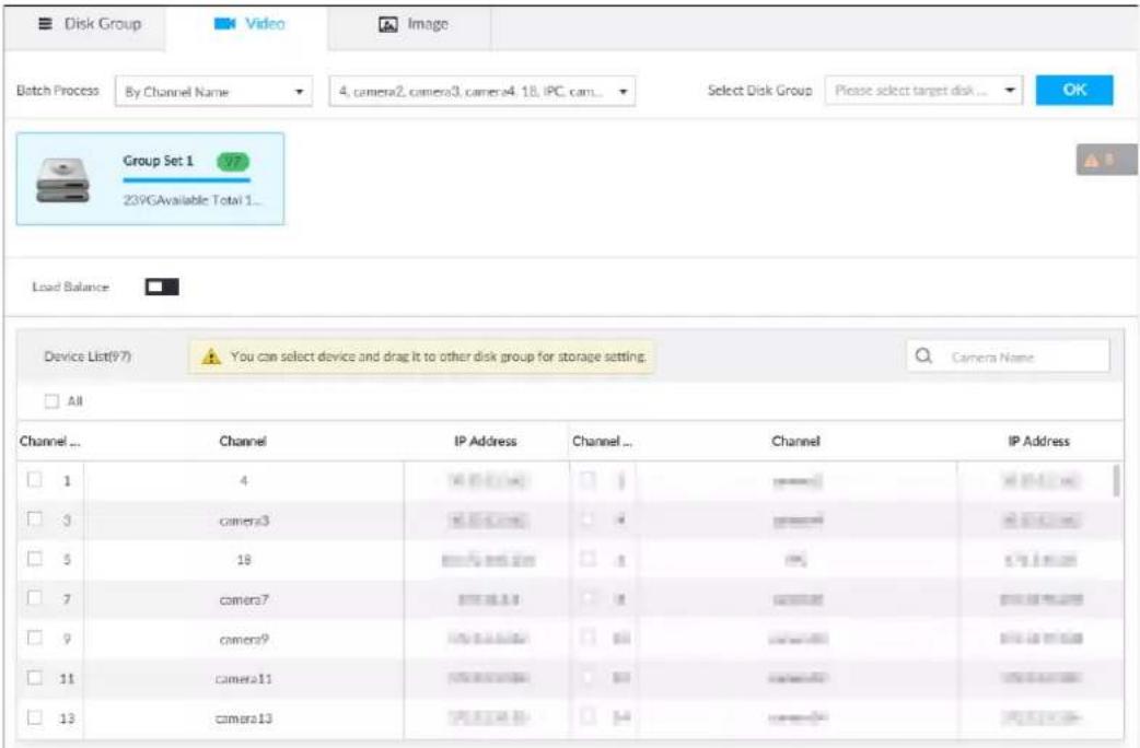 Disk Group Video Image Batch Process By Channel Name 4, camera2, camera3, camera4 18, IPC, cam... Select Disk Group Please select target disk ... OK Group Set 1 23VGAavailable Total 1... Load Balance Device List(97) You can select device and drag it to other disk group for storage setting. Camera Name All Channel ... Channel IP Address Channel ... Channel IP Address 1 4 500000 1 1000000 3000000 3 camera3 500000 1 1000000 3000000 5 18 500000 1 1000000 3000000 7 camera7 500000 1 1000000 3000000 9 camera9 500000 1 1000000 3000000 11 camera11 500000 1 1000000 3000000 13 camera13 500000 1 14 54 366666