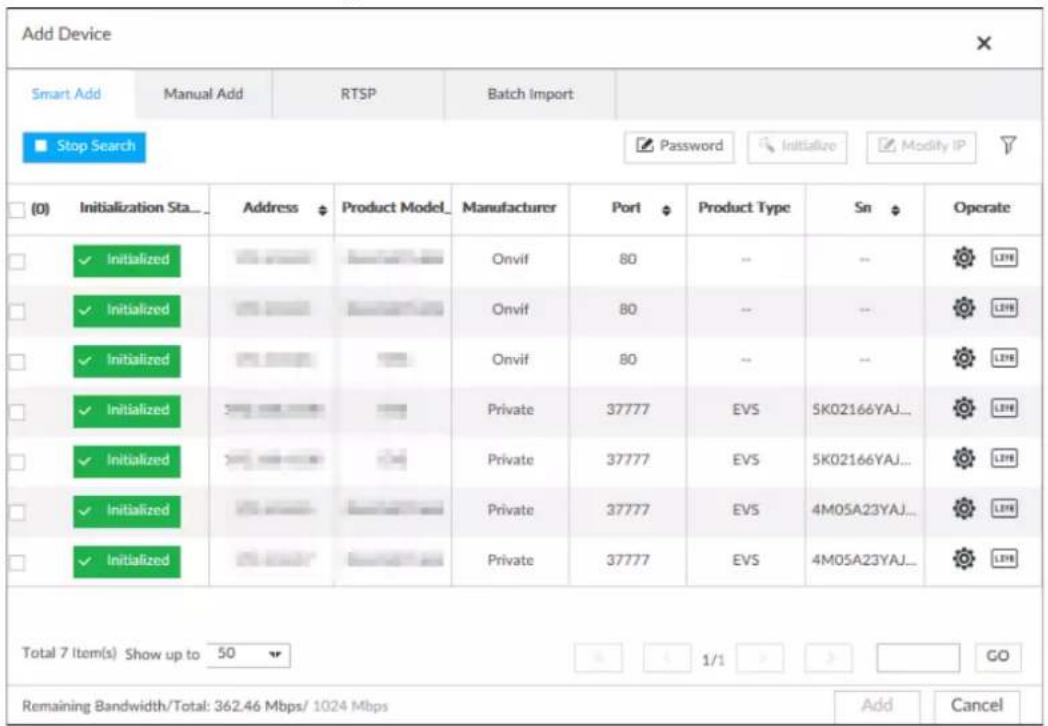 Add Device Smart Add Manual Add RTSP Batch Import Stop Search Password Initialize Modify IP (0) Initialization Sta... Address Product Model Manufacturers Port Product Type Sn Operate ✓ Initialized Onvif 80 -- -- ✓ Initialized Onvif 80 -- -- ✓ Initialized Onvif 80 -- -- ✓ Initialized Private 37777 EVS 5K02166YAJ... ✓ Initialized Private 37777 EVS 5K02166YAJ... ✓ Initialized Private 37777 EVS 4M05A23YAJ... ✓ Initialized Private 37777 EVS 4M05A23YAJ... Total 7 Item(s) Show up to 50 1/1 GO Remaining Bandwidth/Total: 362.46 Mbps/ 1024 Mbps Add Cancel