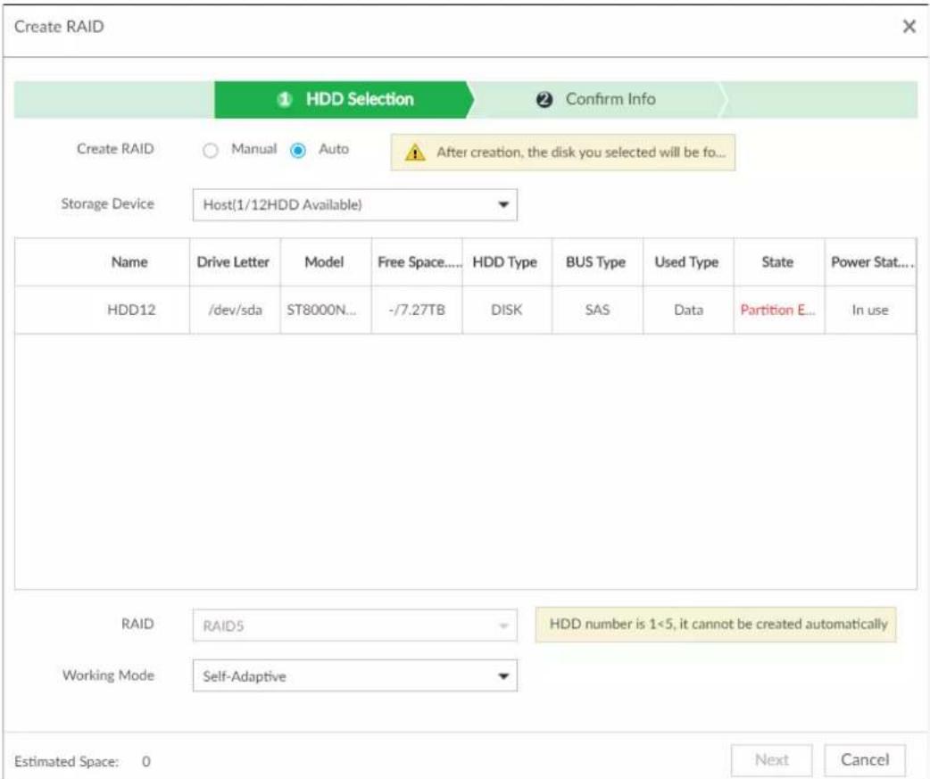 Create RAID 1 HDD Selection 2 Confirm Info Create RAID Manual Auto After creation, the disk you selected will be fo... Storage Device Host(1/12HDD Available) Name Drive Letter Model Free Space.... HDD Type BUS Type Used Type State Power Stat... HDD12 /dev/sda ST8000N... -7.27TB DISK SAS Data Partition E... In use RAID RAID5 HDD number is 1<5, it cannot be created automatically Working Mode Self-Adaptive Estimated Space: 0 Next Cancel