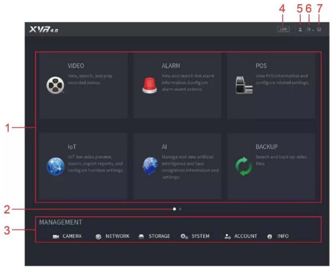 XVR4.0 VIDEO View, search, and play recorded videos. ALARM View and search live alarm information, Configure alarm event actions. POS View POS information and configure related settings. IoT IoT live video preview, search, export reports, and configure function settings. AI Manage and view artificial intelligence and face recognition information and settings. BACKUP Search and back up video files. MANAGEMENT CAMERA NETWORK STORAGE SYSTEM ACCOUNT INFO