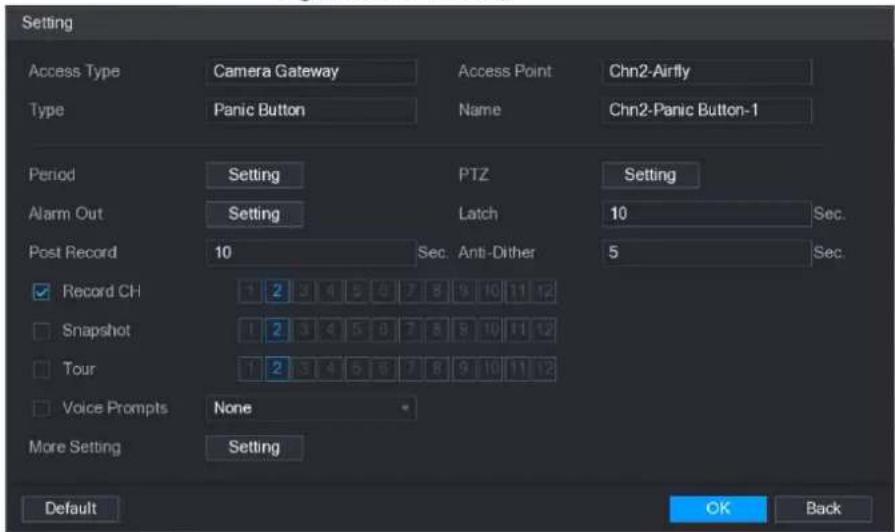 Setting Access Type Camera Gateway Access Point Chn2-Airfly Type Panic Button Name Chn2-Panic Button-1 Period Setting PTZ Setting Alarm Out Setting Latch 10 Sec. Post Record 10 Sec. Anti-Dither 5 Sec. ✓ Record CH 1 2 3 4 5 6 7 8 9 10 11 12 □ Snapshot 1 2 3 4 5 6 7 8 9 10 11 12 □ Tour 1 2 3 4 5 6 7 8 9 10 11 12 □ Voice Prompts None More Setting Setting Default OK Back