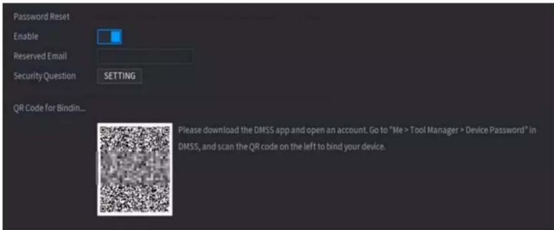 Password Reset Enable Reserved Email Security Question SETTING QR Code for Bindin... Please download the DMSS app and open an account. Go to "Me > Tool Manager > Device Password" in DMSS, and scan the QR code on the left to bind your device.
