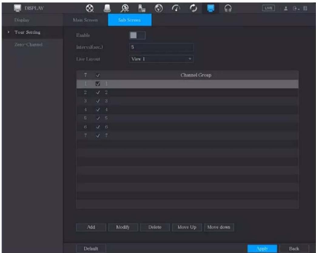 DISPLAY Display Main Screen Sub Screen Tour Setting Zero-Channel Enable Interval(sec.) 5 Live Layout View 1 7 ✓ Channel Group 1 ✓ 1 2 ✓ 2 3 ✓ 3 4 ✓ 4 6 ✓ 5 6 ✓ 6 7 ✓ 7 Add Modify Delete Move Up Move down Default Apply Back