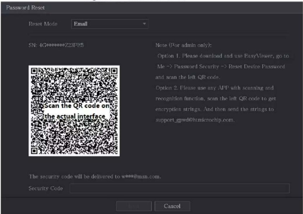 Password Reset Reset Mode Email SN: 4G*****Z23PE5 Scan the QR code on the actual interface Note (For admin only): Option 1. Please download and use EasyViewer, go to Me -> Password Security -> Reset Device Password and scan the left QR code. Option 2. Please use any APP with scanning and recognition function, scan the left QR code to get encryption strings. And then send the strings to support_gpwd@htmicrochip.com. The security code will be delivered to w***@msn.com. Security Code Cancel