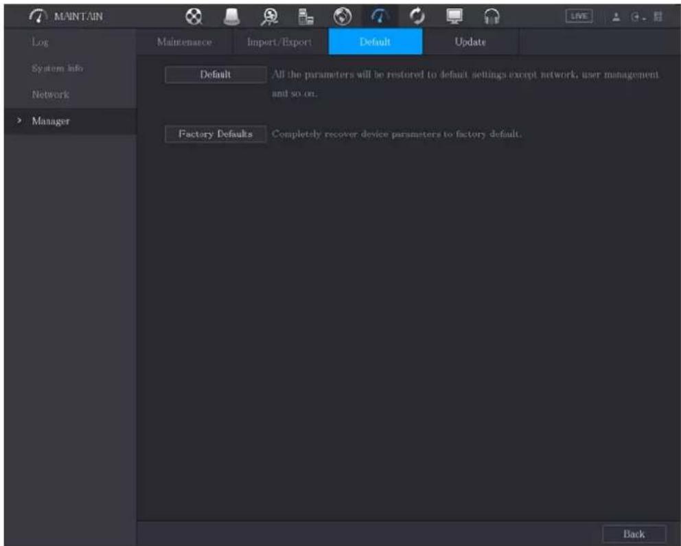 MAINTAIN Log System info Network > Manager Maintenance Import/Export Default Update Default All the parameters will be restored to default settings except network, user management and so on. Factory Defaults Completely recover device parameters to factory default. Back