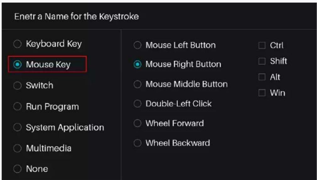Enetr a Name for the Keystroke ○ Keyboard Key ● Mouse Key ○ Switch ○ Run Program ○ System Application ○ Multimedia ○ None ○ Mouse Left Button ○ Mouse Right Button ○ Mouse Middle Button ○ Double-Left Click ○ Wheel Forward ○ Wheel Backward □ Ctrl □ Shift □ Alt □ Win