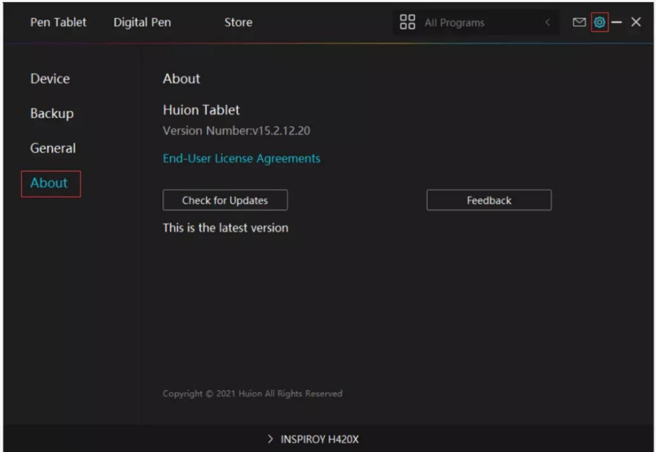 Pen Tablet Digital Pen Store All Programs Device About Backup Huion Tablet Version Number:v15.2.12.20 General End-User License Agreements About Check for Updates Feedback This is the latest version Copyright © 2021 Huion All Rights Reserved > INSPIROY H420X