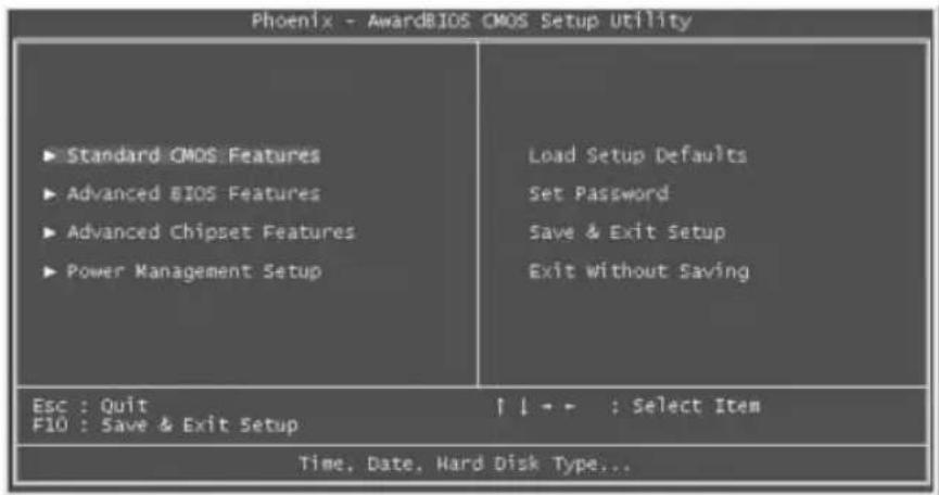 Phoenix - AwardBIOS CMOS Setup Utility ► Standard CMOS Features ► Advanced BIOS Features ► Advanced Chipset Features ► Power Management Setup Load Setup Defaults Set Password Save & Exit Setup Exit Without Saving Esc : Quit F10 : Save & Exit Setup ↑↓→ : Select Item Time, Date, Hard Disk Type...