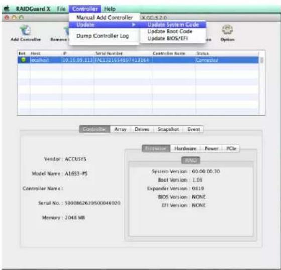 RAIDGuard X File Control Help Manual Add Controller Update Dump Controller Log X:CC-3.2.0 Update System Code Update Boot Code Update BIOS/EFI Add Controller Remove Options Host Host P Serial Number Controller Name Status localhost 10.10.99.111/FALL321654897413164 Connected Vendor : ACCUSYS. Model Name : A1653-P5 Controller Name : Serial No.: 5000862629500046020 Memory : 2048 MB Controller Array Drives Snapshot Event Hardware Hardware Power PCIe RAMS System Version : 00:00:00.30 Boot Version : 1.05 Expander Version : 0819 BIOS Version : NONE EFI Version : NONE