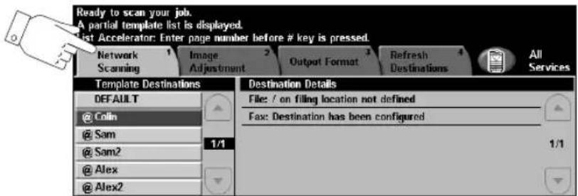 Ready to scan your job. A partial template list is displayed. list Accelerator: Enter page number before # key is pressed. Network Scanning Image Adjustment Output Format Refresh Destinations All Services Template Destinations DEFAULT @ Colin @ Sam @ Sam2 @ Alex @ Alex2 Destination Details File: / on filing location not defined Fax: Destination has been configured 1/1 1/1