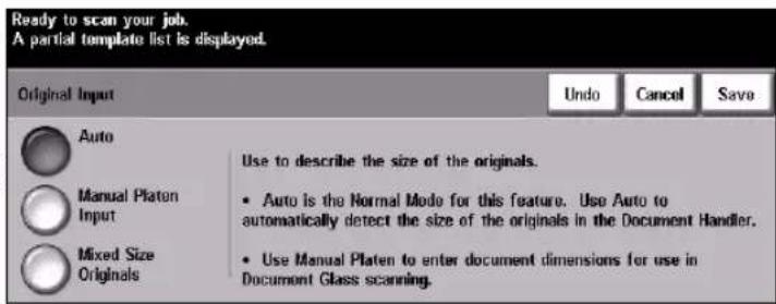 Ready to scan your job. A partial template list is displayed. Original Input Undo Cancel Save Auto Use to describe the size of the originals. • Auto is the Normal Mode for this feature. Use Auto to automatically detect the size of the originals in the Document Handler. • Use Manual Platen to enter document dimensions for use in Document Glass scanning.