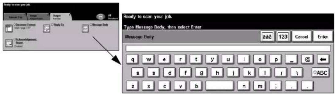 Ready to scan your job. Internet Use Message Adjustments Output Format All Settings Access Event Multi-page 197 Ready To Message Send Acknowledgement Reset Created Ready to scan your job. Type Message Body, then select Enter Message Body aaa 123 Cancel Enter q w e r t y u i o p _ a s d f g h j k l / i ABC z x c v b n m ; . .
