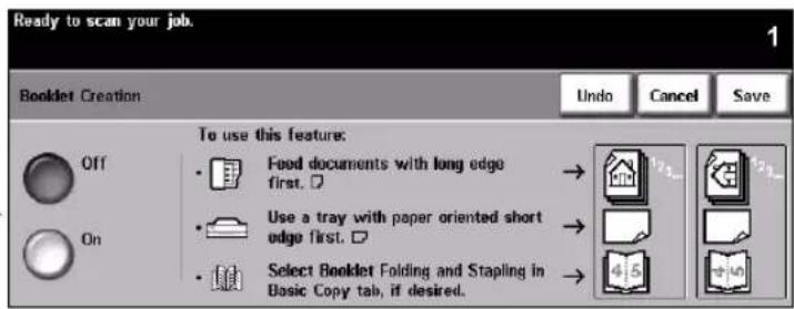 Ready to scan your job. Booklet Creation Undo Cancel Save To use this feature: • Feed documents with long edge first. • Use a tray with paper oriented short edge first. • Select Booklet Folding and Stapling in Basic Copy tab, if desired. Off On