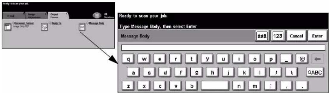 Ready to scan your job. E-mail Image Adjustments Output Document Format Image Only/POP Body To Message Job Ready to scan your job. Type Message Body, then select Enter Message Body add 123 Cancel Enter q w e r t y u i o p _ a s d f g h j k l / \ z x c v b n m ; , .