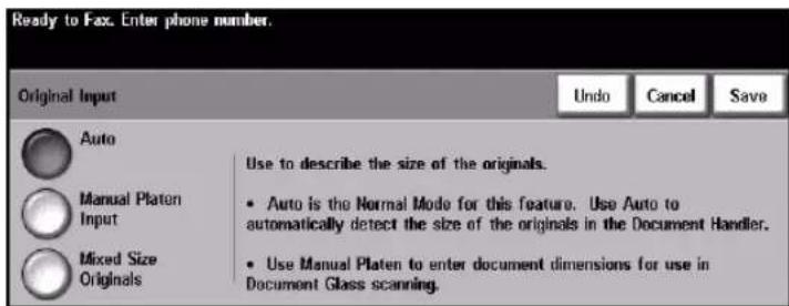 Ready to Fax. Enter phone number. Original Input Auto Manual Platen Input Mixed Size Originals Use to describe the size of the originals. • Auto is the Normal Mode for this feature. Use Auto to automatically detect the size of the originals in the Document Handler. • Use Manual Platen to enter document dimensions for use in Document Glass scanning.