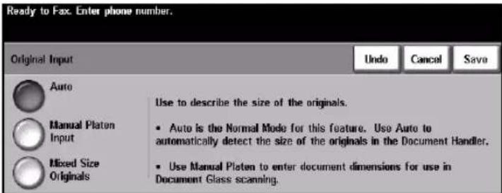 Ready to Fax. Enter phone number. Original Input Auto Manual Platen Input Mixed Size Originals Use to describe the size of the originals. • Auto is the Normal Mode for this feature. Use Auto to automatically detect the size of the originals in the Document Handler. • Use Manual Platen to enter document dimensions for use in Document Glass scanning.