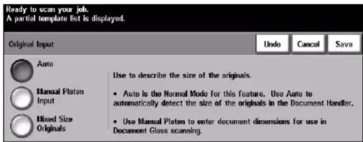 Ready to scan your job. A partial template list is displayed. Original Input Undo Cancel Save Auto Manual Platon Input Use to describe the size of the originals. • Auto is the Normal Mode for this feature. Use Auto to automatically detect the size of the originals in the Document Handler. • Use Manual Platen to enter document dimensions for use in Document Glass scanning.