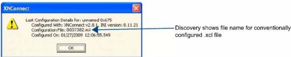 XNConnect Last Configuration Details for: unnamed 0x675 Configured With: XNConnect v2.8.1, INI version: 8.11.21 Configuration File: S057382.xcl Configured On: 01/27/2009 12:06:55.549 Discovery shows file name for conventionally configured .xcl file OK