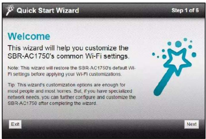 Quick Start Wizard Step 1 of 6 Welcome This wizard will help you customize the SBR-AC1750's common Wi-Fi settings. Note: This wizard will restore the SBR-AC1750's default Wi- Fi settings before applying your Wi-Fi customizations. Tip: This wizard's customization options are enough for most people and most homes. But, if you have specialized network needs, you can further configure and customize the SBR-AC1750 after completing the wizard. Exit Next