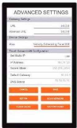 ADVANCED SETTINGS Delivery Settings URL 3.0.2.0 Alternate URL 3.0.2.0 Device Settings Alias Velocity Subcutting Panel BOX Touch: Screen LAN Configurations Sat Static IP IP Address 10.0.1.725 Squeeze Mask 255.255.255.0 Default Callaway 10.0.1.1 DNS Server 93.76.76.76 CANCEL SAVE SET PIN SCREENDOWN CLEAR CACHE FACTORY RESET