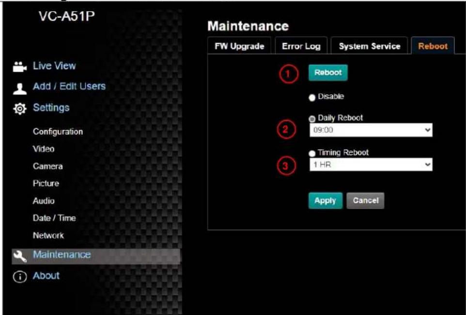 VC-A51P Live View Add / Edit Users Settings Configuration Video Camera Picture Audio Date / Time Network Maintenance About Maintenance FW Upgrade Error Log System Service Reboot 1 Reboot Disable 2 Daily Reboot 09:00 3 Timing Reboot 1 HR Apply Cancel