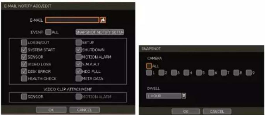 E-MAIL NOTIFY ADD/EDIT E-MAIL EVENT ALL SNAPSHOT NOTIFY SETUP LOGIN/OUT SETUP SYSTEM START SHUTDOWN SENSOR NOTION ALARM VIDEO LOSS S.M.R.R.T DISK ERROR HDD FULL HEALTH CHECK META DATA VIDEO CLIP ATTACHMENT SENSOR NOTION ALARM OK CANCEL SNAPSHOT CAMERA ALL 1 2 3 4 5 6 7 8 9 DWELL 1 HOUR OK CANCEL