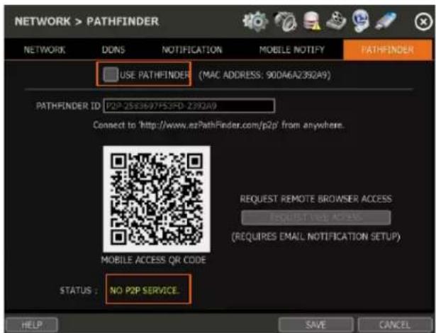NETWORK > PATHFINDER NETWORK DDNS NOTIFICATION MOBILE NOTIFY PATHFINDER USE PATHFINDER (MAC ADDRESS: 90DA6A2392A9) PATHFINDER ID: P2P-25E3697FS3FD-2392A9 Connect to 'http://www.ezPathFinder.com/p2p' from anywhere. REQUEST REMOTE BROWSER ACCESS REQUEST VALID ACCESS (REQUIRES EMAIL NOTIFICATION SETUP) MOBILE ACCESS QF CODE STATUS : NO POP SERVICE. HELP SAVE CANCEL
