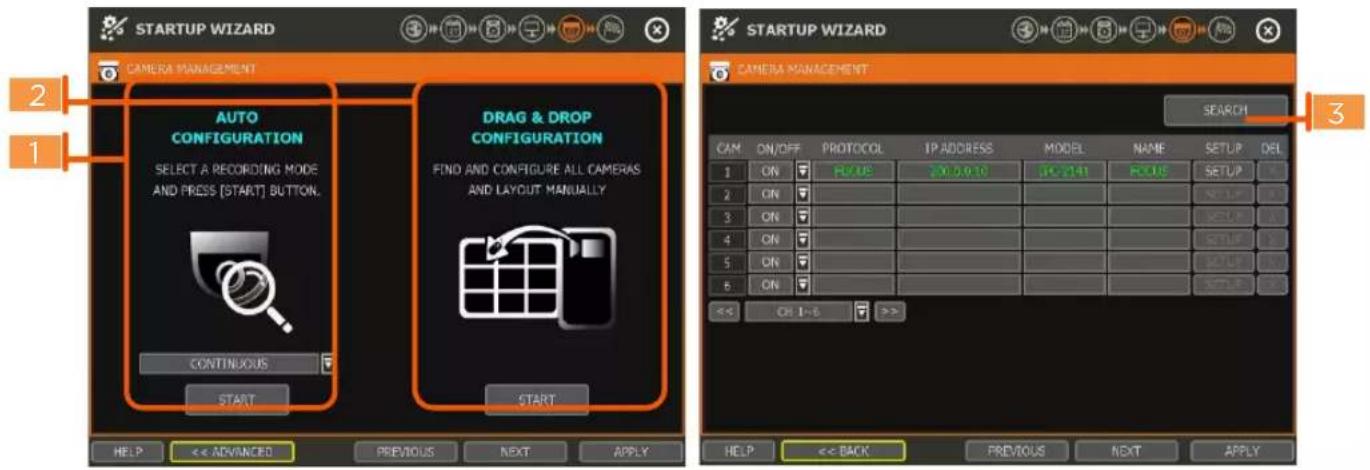 STARTUP WIZARD CAMERA MANAGEMENT AUTO CONFIGURATION SELECT A RECORDING MODE AND PRESS [START] BUTTON. CONTINUOUS START DRAG & DROP CONFIGURATION FIND AND CONFIGURE ALL CAMERAS AND LAYOUT MANUALLY START HELP << ADVANCED PREVIOUS NEXT APPLY START STARTUP WIZARD CAMERA MANAGEMENT CAM ON/OFF PROTOCOL IP ADDRESS MODEL NAME SETUP DEL 1 ON R/Y US 20.0.10 IP-2141 ROUTE SETUP 2 ON 3 ON 4 ON 5 ON 6 ON << CH 1~6 >> HELP << BACK PREVIOUS NEXT APPLY