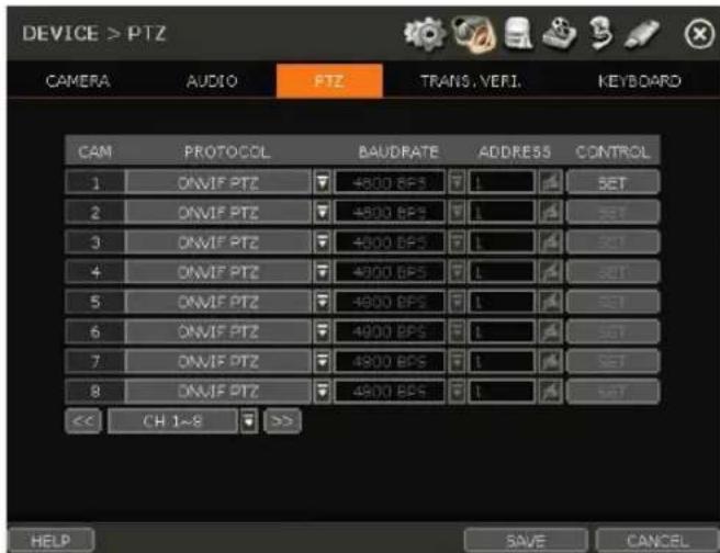 DEVICE > PTZ CAM AUDIO PTZ TRANS.VERI. KEYBOARD CAM PROTOCOL BAUDRATE ADDRESS CONTROL 1 ON/IF PTZ 4800 BPS 1 SET 2 ON/IF PTZ 4800 BPS 1 SET 3 ON/IF PTZ 4800 BPS 1 SET 4 ON/IF PTZ 4800 BPS 1 SET 5 ON/IF PTZ 4800 BPS 1 SET 6 ON/IF PTZ 4800 BPS 1 SET 7 ON/IF PTZ 4800 BPS 1 SET 8 ON/IF PTZ 4800 BPS 1 SET << CH 1~8 >> HELP SAVE CANCEL