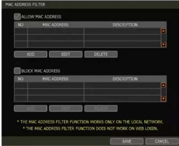 MAC ADDRESS FILTER ✓ ALLOW MAC ADDRESS NO MAC ADDRESS DESCRIPTION ADD EDIT DELETE BLOCK MAC ADDRESS NO MAC ADDRESS DESCRIPTION ADD EDIT DELETE * THE MAC ADDRESS FILTER FUNCTION WORKS ONLY ON THE LOCAL NETWORK. * THE MAC ADDRESS FILTER FUNCTION DOES NOT WORK ON WEB LOGIN, SAVE CANCEL
