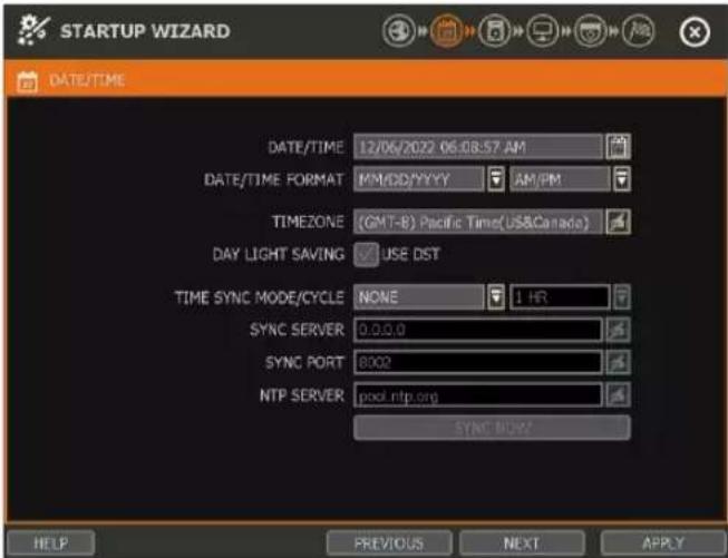 STARTUP WIZARD DATE/TIME DATE/TIME 12/06/2022 06:08:57 AM DATE/TIME FORMAT KM/DD/YYYY AM/PM TIMEZONE (GMT-8) Pacific Time(US&Canada) DAY LIGHT SAVING USE DST TIME SYNC MODE/CYCLE NONE 1 HR SYNC SERVER 0.0.0.0 SYNC PORT 8002 NTP SERVER pool ntp.org SYNC NOW? HELP PREVIOUS NEXT APPLY