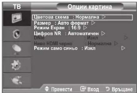 ТВ Опции картина Цветова схема : Нормална ▶ Размер : Авто формат ▶ Режим Екран : 16:9 ▶ Цифров NR : Автоматичен ▶ ДМ : Изкл ▶ Ниво HDMI черно : Нормална ▶ Режим само синьо : Изкл ▶ Премести □ Вход □ Връщане