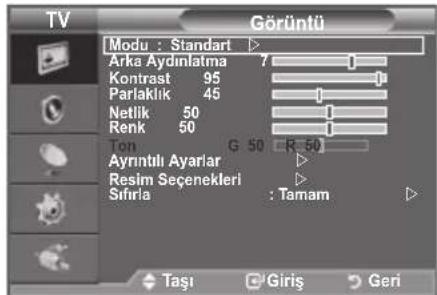 TV Görüntü Modu : Standart ▶ Arka Aydinlatma 7 Kontrast 95 Parlaklik 45 Netlik 50 Renk 50 Ton G 50 R 50 Ayrıntılı Ayarlar Resim Seçenekleri ▶ Sıfırla : Tamam ▶ Taşı Giriş Geri