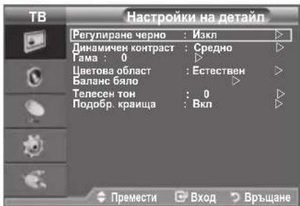 TB Настройки на детайл Регулиране черно : Изкл Динамичен контраст : Средно Тама : 0 Цветова област : Естествен Баланс бяло Телесен тон : 0 Подобр. краища : Вкл Премести Вход Връщане