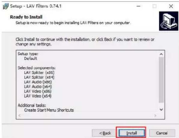 Setup - LAV Filters 0.74.1 Ready to Install Setup is now ready to begin installing LAV Filters on your computer. Click Install to continue with the installation, or click Back if you want to review or change any settings. Setup type: Default Selected components: LAY Splitter (x86) LAY Splitter (x64) LAY Audio (x86) LAY Audio (x64) LAY Video (x86) LAY Video (x64) Additional tasks: Create Start Menu Shortcuts < Back Install Cancel