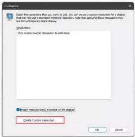 Customize Select the resolutions that you want to add. You can create a custom resolution for a display that may not use a standard Windows resolution. Note that applying these resolutions may result in a temporary blank display. Resolutions: Click: Create Custom Resolution to add items. Enable resolutions not exposed by the display. Create Custom Resolution... OK Cancel
