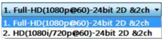 1. Full-HD(1080p@60)-24bit 2D &2ch 1. Full-HD(1080p@60)-24bit 2D &2ch 2. HD(1080i/720p@60)-24bit 2D &2ch