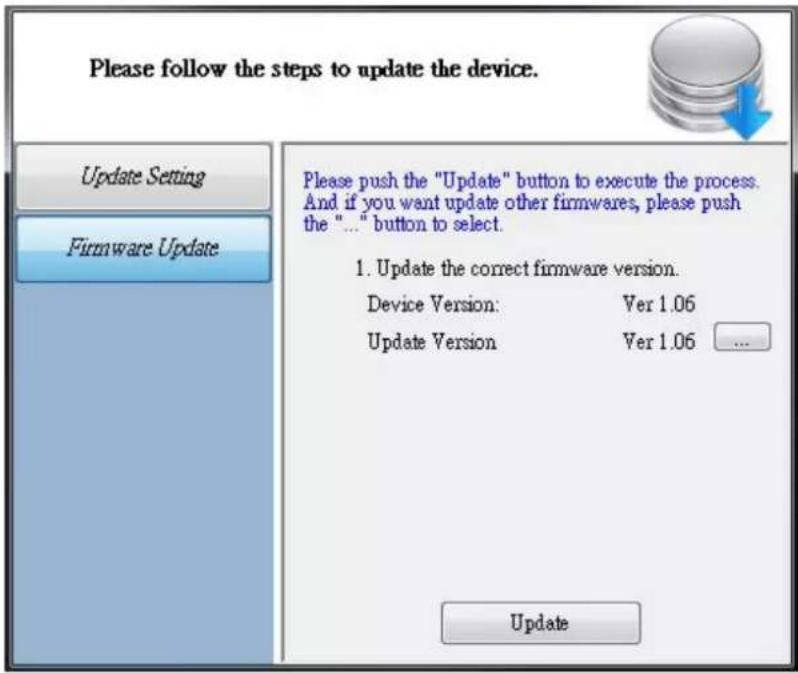 Please follow the steps to update the device. Update Setting Firmware Update Please push the "Update" button to execute the process. And if you want update other firmwares, please push the "..." button to select. 1. Update the correct firmware version. Device Version: Ver 1.06 Update Version Ver 1.06 ... Update