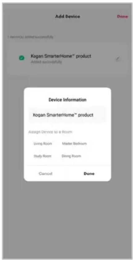 Add Device Done 1 demo(s) added successfully Kogan SmarterHome™ product Added successfully Device Information Kogan SmarterHome™ product Assign Device to a Room Living Room Master Bedroom Study Room Dining Room Cancel Done