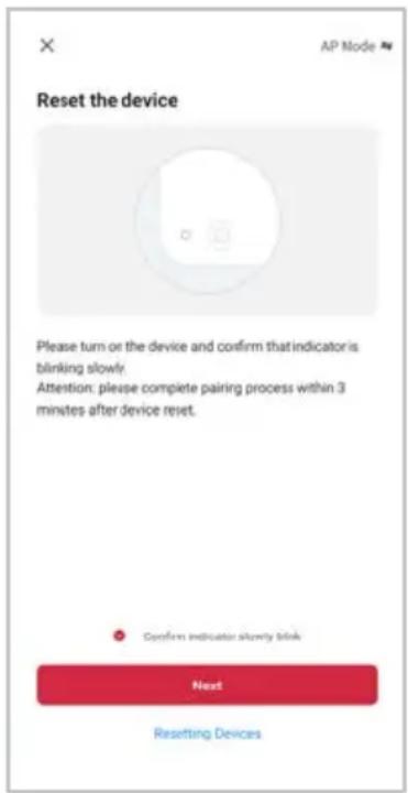 Reset the device Please turn or the device and confirm that indicator is blinking slowly. Attention: please complete pairing process within 3 minutes after device reset. Confirm indicator slowly blink Next Resetting Devices