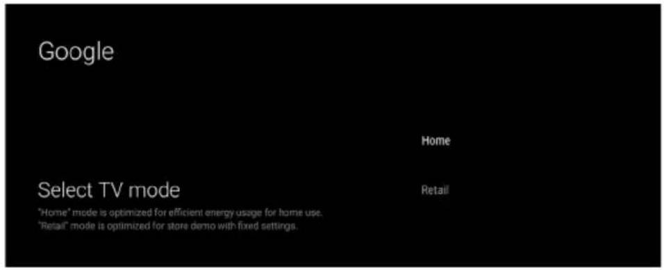 Google Home Select TV mode "Home" mode is optimized for efficient energy usage for home use. "Retail" mode is optimized for store demo with fixed settings.